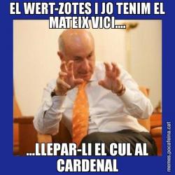 EL WERT-ZOTES I JO TENIM EL MATEIX VICI.... ...LLEPAR-LI EL CUL AL CARDENAL
