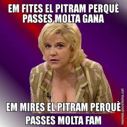 EM FITES EL PITRAM PERQUÈ PASSES MOLTA GANA EM MIRES EL PITRAM PERQUÈ PASSES MOLTA FAM