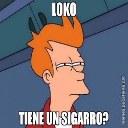 LOKO TIENE UN SIGARRO?