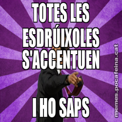 TOTES LES ESDRÚIXOLES S'ACCENTUEN I HO SAPS