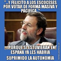 "...Y FELICITO A LOS ESCOCESES POR VOTAR DE FORMA MASIVA Y PACIFICA.." ...PORQUE SI ESTUVIERAN EN ESPAÑA YA LES HABRÍA SUPRIMIDO LA AUTONOMÍA