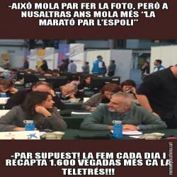 -AIXÒ MOLA PAR FER LA FOTO, PERÒ A NUSALTRAS ANS MOLA MÉS “LA MARATÓ PAR L’ESPOLI” -PAR SUPUEST! LA FEM CADA DIA I RECAPTA 1.600 VEGADAS MÉS CA LA TELETRÉS!!!