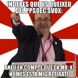 INDEPES QUE US QUEIXEU DEL PPSOEC’SVOX: ANEU EN COMPTE QUE EN MR. X NOMÉS ESTÀ MIG RETIRAT!