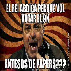 EL REI ABDICA PERQUÈ VOL VOTAR EL 9N ENTESOS DE PAPERS???