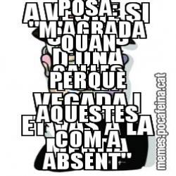 A VEURE SI CALLES D'UNA PUTA VEGADA I ET VAS A LA MERDA  SR. NERUDA AÇÒ NO PODEM POSAR-HO. DONCS POSA: "M'AGRADA QUAN CALLES PERQUÈ AQUESTES COM A ABSENT"