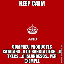 KEEP CALM COMPREU PRODUCTES CATALANS ..O DE BANGLA DESH ...O TXECS ...O ISLANDESOS.. PER EXEMPLE