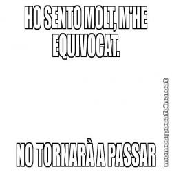 HO SENTO MOLT, M'HE EQUIVOCAT. NO TORNARÀ A PASSAR