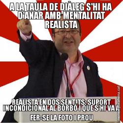 A LA TAULA DE DIÀLEG S'HI HA D'ANAR AMB MENTALITAT REALISTA REALISTA EN DOS SENTITS: SUPORT INCONDICIONAL AL BORBÓ I QUE S'HI VA A FER-SE LA FOTO I PROU