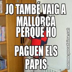 JO TAMBÉ VAIG A MALLORCA PERQUÈ HO PAGUEN ELS PAPIS