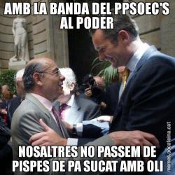 AMB LA BANDA DEL PPSOEC'S AL PODER NOSALTRES NO PASSEM DE PISPES DE PA SUCAT AMB OLI
