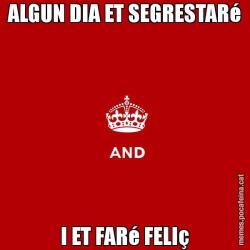 ALGUN DIA ET SEGRESTARé I ET FARé FELIç