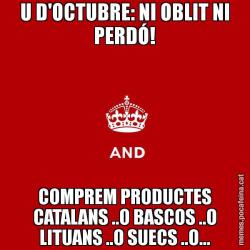 U D'OCTUBRE: NI OBLIT NI PERDÓ! COMPREM PRODUCTES CATALANS ..O BASCOS ..O LITUANS ..O SUECS ..O...