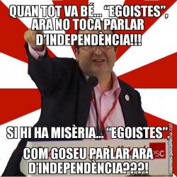 QUAN TOT VA BÉ... “EGOISTES”, ARA NO TOCA PARLAR D’INDEPENDÈNCIA!!! SI HI HA MISÈRIA... “EGOISTES”, COM GOSEU PARLAR ARA D’INDEPENDÈNCIA???!