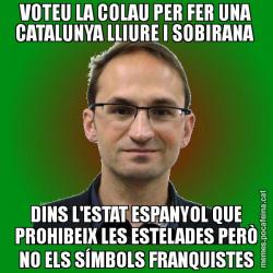 VOTEU LA COLAU PER FER UNA CATALUNYA LLIURE I SOBIRANA  DINS L'ESTAT ESPANYOL QUE PROHIBEIX LES ESTELADES PERÒ NO ELS SÍMBOLS FRANQUISTES