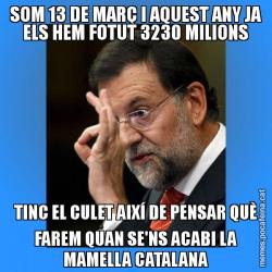 SOM 13 DE MARÇ I AQUEST ANY JA ELS HEM FOTUT 3230 MILIONS TINC EL CULET AIXÍ DE PENSAR QUÈ FAREM QUAN SE'NS ACABI LA MAMELLA CATALANA