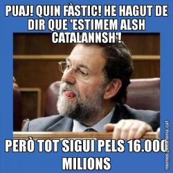 PUAJ! QUIN FÀSTIC! HE HAGUT DE DIR QUE 'ESTIMEM ALSH CATALANNSH'! PERÒ TOT SIGUI PELS 16.000 MILIONS