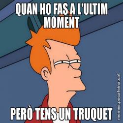 QUAN HO FAS A L'ULTIM MOMENT PERÒ TENS UN TRUQUET