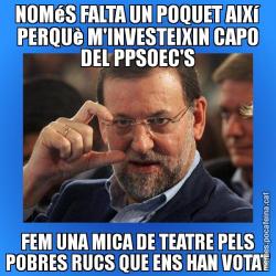 NOMéS FALTA UN POQUET AIXí PERQUè M'INVESTEIXIN CAPO DEL PPSOEC'S FEM UNA MICA DE TEATRE PELS POBRES RUCS QUE ENS HAN VOTAT