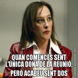 QUAN COMENCES SENT L'ÚNICA DONA DE LA REUNIÓ, PERÒ ACABEU SENT DOS