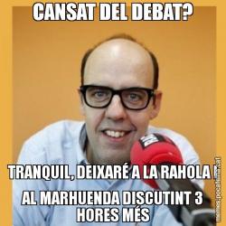 CANSAT DEL DEBAT? TRANQUIL, DEIXARÉ A LA RAHOLA I AL MARHUENDA DISCUTINT 3 HORES MÉS