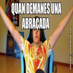 QUAN DEMANES UNA ABRAÇADA