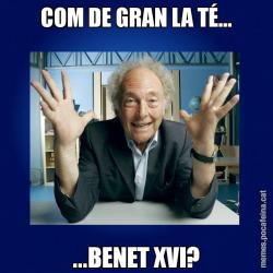 COM DE GRAN LA TÉ... ...BENET XVI?