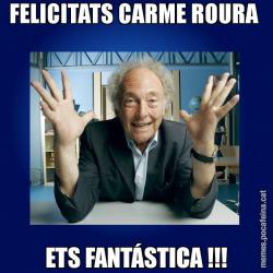 FELICITATS CARME ROURA  ETS FANTÁSTICA !!!