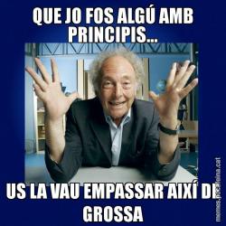 QUE JO FOS ALGÚ AMB PRINCIPIS... US LA VAU EMPASSAR AIXÍ DE GROSSA