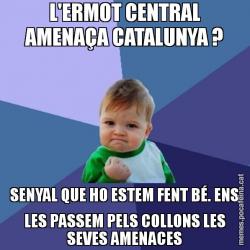 L'ERMOT CENTRAL AMENAÇA CATALUNYA ? SENYAL QUE HO ESTEM FENT BÉ. ENS LES PASSEM PELS COLLONS LES SEVES AMENACES