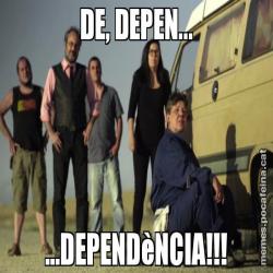 DE, DEPEN... ...DEPENDèNCIA!!!