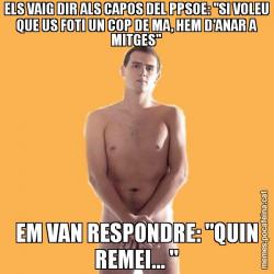 ELS VAIG DIR ALS CAPOS DEL PPSOE: "SI VOLEU QUE US FOTI UN COP DE MA, HEM D'ANAR A MITGES" EM VAN RESPONDRE: "QUIN REMEI... "