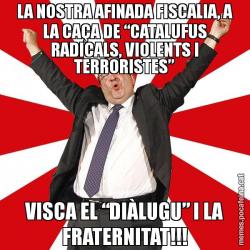 LA NOSTRA AFINADA FISCALIA, A LA CAÇA DE “CATALUFUS RADICALS, VIOLENTS I TERRORISTES” VISCA EL “DIÀLUGU” I LA FRATERNITAT!!!