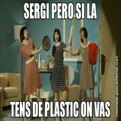 SERGI PERO SI LA TENS DE PLASTIC ON VAS