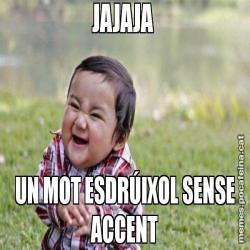 JAJAJA  UN MOT ESDRÚIXOL SENSE ACCENT