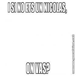 I SI NO ETS UN NICOLAS,  ON VAS?