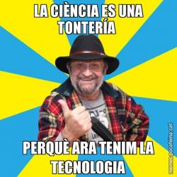 LA CIÈNCIA ES UNA TONTERÍA  PERQUÈ ARA TENIM LA TECNOLOGIA