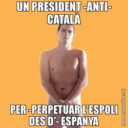 UN PRESIDENT -ANTI- CATALÀ PER -PERPETUAR L'ESPOLI DES D'- ESPANYA
