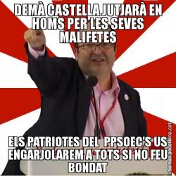 DEMÀ CASTELLA JUTJARÀ EN HOMS PER LES SEVES MALIFETES ELS PATRIOTES DEL  PPSOEC'S US ENGARJOLAREM A TOTS SI NO FEU BONDAT