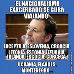 'EL NACIONALISMO EXACERBADO SE CURA VIAJANDO' EXCEPTO A: ESLOVENIA, CROACIA, LETONIA, ESTONIA, LITUANIA, IRLANDA, ESCOCIA, CÓRCEGA, UCRANIA, FLANDES, MONTENEGRO...
