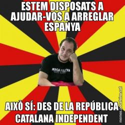 ESTEM DISPOSATS A AJUDAR-VOS A ARREGLAR ESPANYA AIXÒ SÍ: DES DE LA REPÚBLICA CATALANA INDEPENDENT