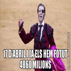 17 D'ABRIL I JA ELS HEM FOTUT 4860 MILIONS