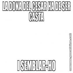 LA DONA DEL CESAR HA DE SER CASTA I SEMBLAR-HO