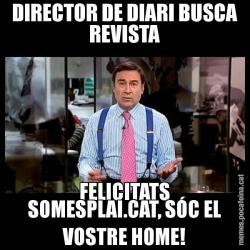 DIRECTOR DE DIARI BUSCA REVISTA FELICITATS SOMESPLAI.CAT, SÓC EL VOSTRE HOME!
