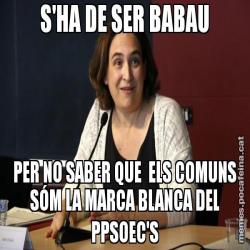 S'HA DE SER BABAU PER NO SABER QUE  ELS COMUNS SÓM LA MARCA BLANCA DEL PPSOEC'S