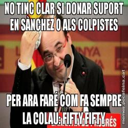 NO TINC CLAR SI DONAR SUPORT EN SÀNCHEZ O ALS COLPISTES PER ARA FARÉ COM FA SEMPRE LA COLAU: FIFTY FIFTY