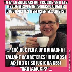 TOTA LA SOLIDARITAT PROGRE AMB ELS REVOLTATS A MINIAPOLIS O COM ES DIGUI! AIXÍ ES DEFENSEN ELS DRETS! ...PERÒ QUÈ FEU A URQUINAONA I TALLANT CARRETERES! INCÍVICS! AIXÍ NO SE SOLUCIONA RES! “HABLAMOS??”...