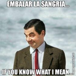 EMBALAR LA SANGRIA... IF YOU KNOW WHAT I MEAN...