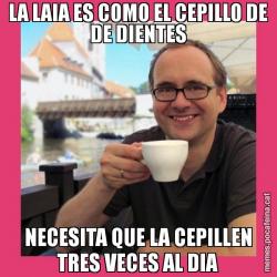 LA LAIA ES COMO EL CEPILLO DE DE DIENTES NECESITA QUE LA CEPILLEN TRES VECES AL DIA