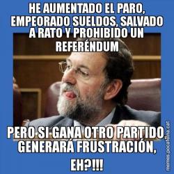HE AUMENTADO EL PARO, EMPEORADO SUELDOS, SALVADO A RATO Y PROHIBIDO UN REFERÉNDUM PERO SI GANA OTRO PARTIDO, GENERARÁ FRUSTRACIÓN, EH?!!!