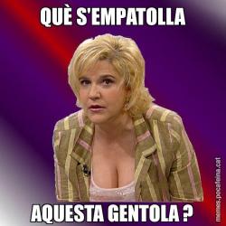 QUÈ S'EMPATOLLA AQUESTA GENTOLA ?